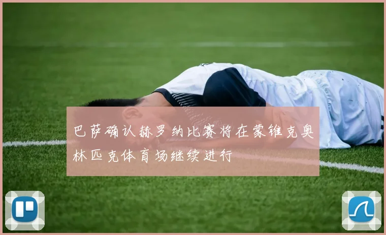 巴萨确认赫罗纳比赛将在蒙锥克奥林匹克体育场继续进行