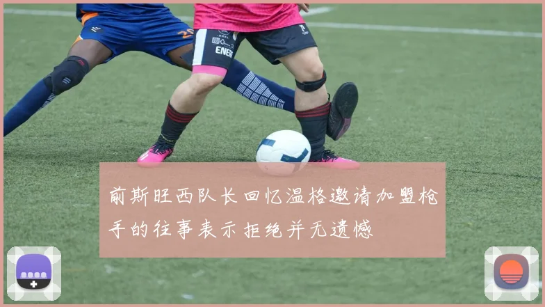 前斯旺西队长回忆温格邀请加盟枪手的往事表示拒绝并无遗憾