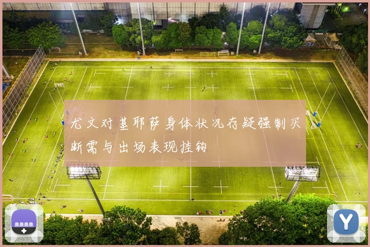 尤文对基耶萨身体状况存疑强制买断需与出场表现挂钩