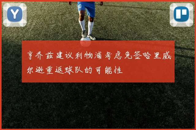 亨乔兹建议利物浦考虑免签哈里威尔逊重返球队的可能性