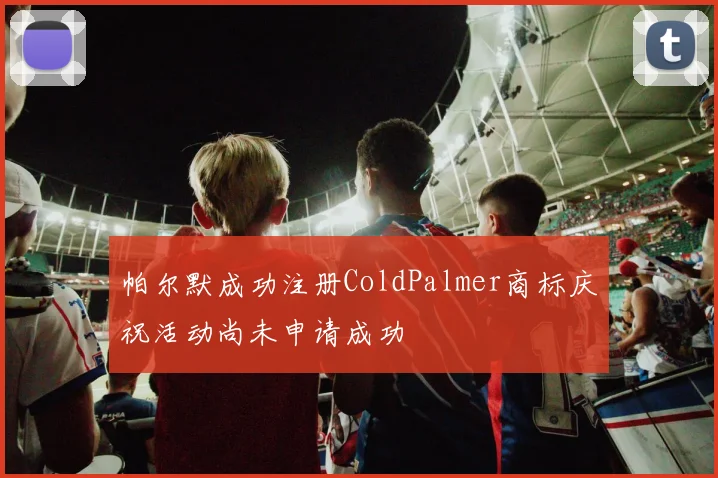 帕尔默成功注册ColdPalmer商标庆祝活动尚未申请成功