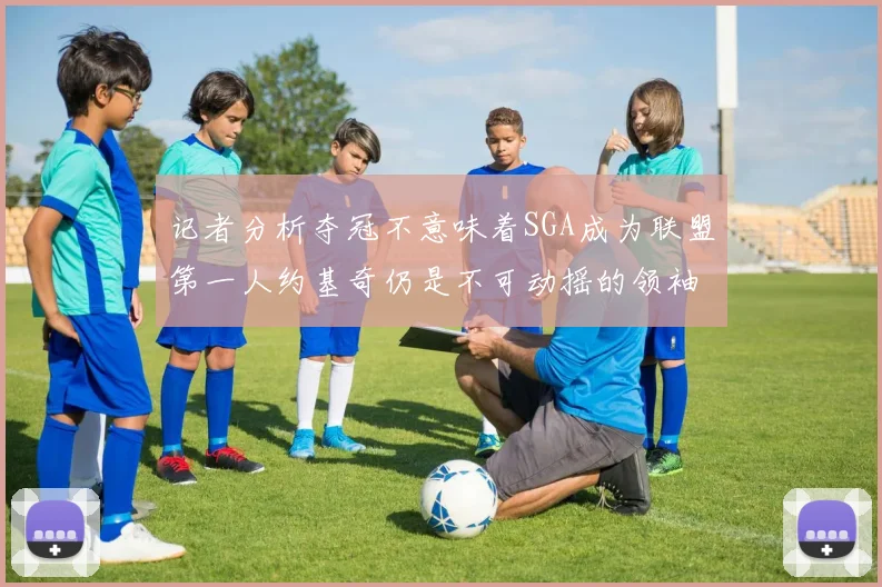 记者分析夺冠不意味着SGA成为联盟第一人约基奇仍是不可动摇的领袖