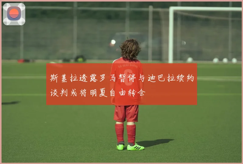 斯基拉透露罗马暂停与迪巴拉续约谈判或将明夏自由转会