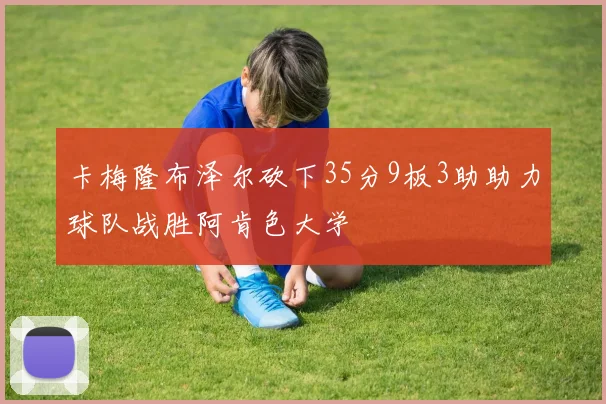 卡梅隆布泽尔砍下35分9板3助助力球队战胜阿肯色大学