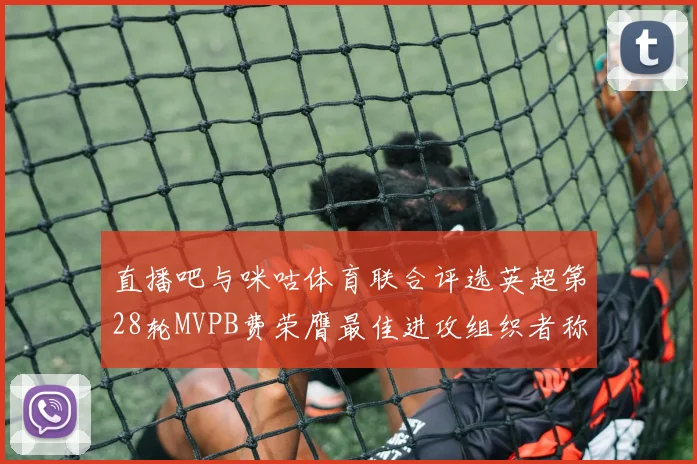 直播吧与咪咕体育联合评选英超第28轮MVPB费荣膺最佳进攻组织者称号