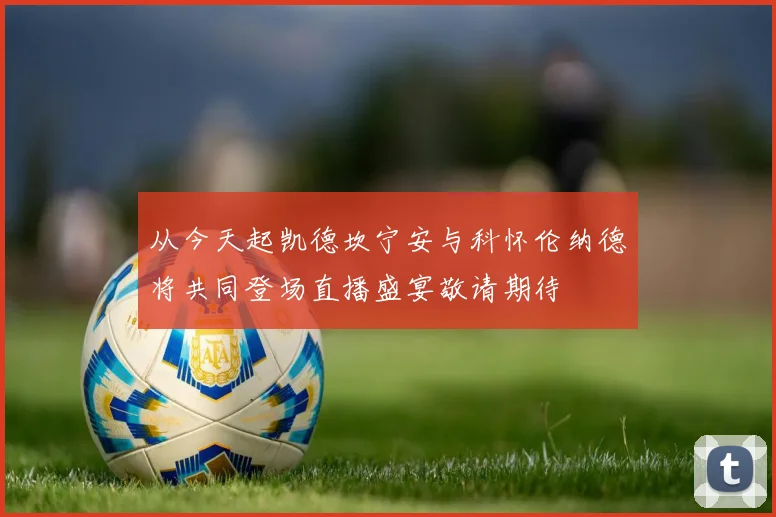 从今天起凯德坎宁安与科怀伦纳德将共同登场直播盛宴敬请期待