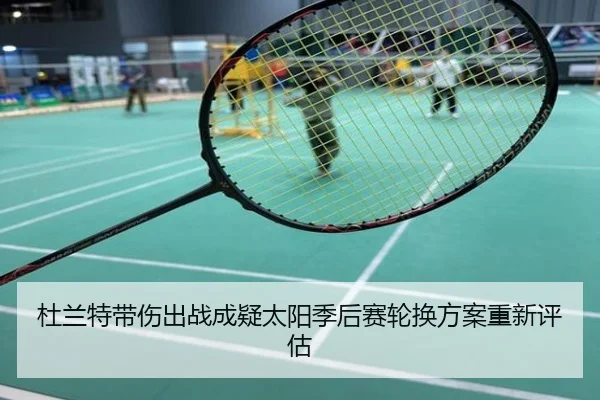 杜兰特带伤出战成疑太阳季后赛轮换方案重新评估 - 3377Sports